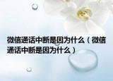 微信通话中断是因为什么（微信通话中断是因为什么）