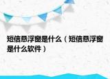 短信悬浮窗是什么（短信悬浮窗是什么软件）
