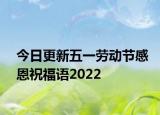 今日更新五一劳动节感恩祝福语2022