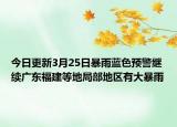 今日更新3月25日暴雨蓝色预警继续广东福建等地局部地区有大暴雨