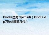kindle型号dp75sdi（kindle dp75sdi是第几代）