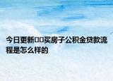 今日更新﻿﻿买房子公积金贷款流程是怎么样的