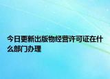 今日更新出版物经营许可证在什么部门办理