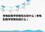 老电影数字修复包含些什么（老电影数字修复包括什么）