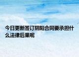 今日更新签订阴阳合同要承担什么法律后果呢