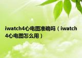 iwatch4心电图准确吗（iwatch4心电图怎么用）