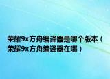 荣耀9x方舟编译器是哪个版本（荣耀9x方舟编译器在哪）