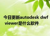 今日更新autodesk dwf viewer是什么软件