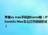 苹果xs max手机的home键（iPhoneXs Max怎么打开按钮形状）