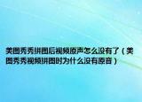 美图秀秀拼图后视频原声怎么没有了（美图秀秀视频拼图时为什么没有原音）