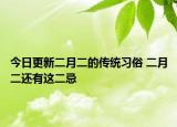 今日更新二月二的传统习俗 二月二还有这二忌