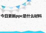 今日更新ppc是什么材料