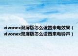 vivonex双屏版怎么设置来电效果（vivonex双屏版怎么设置来电铃声）