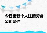 今日更新个人注册劳务公司条件