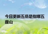 今日更新五岳是指哪五座山