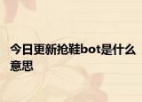 今日更新抢鞋bot是什么意思