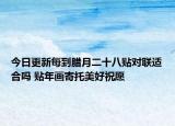 今日更新每到腊月二十八贴对联适合吗 贴年画寄托美好祝愿