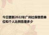 今日更新2022年广州社保缴费单位和个人比例各是多少