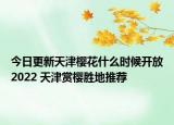 今日更新天津樱花什么时候开放2022 天津赏樱胜地推荐