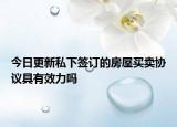 今日更新私下签订的房屋买卖协议具有效力吗