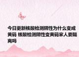 今日更新核酸检测阴性为什么变成黄码 核酸检测阴性变黄码家人要隔离吗