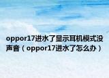 oppor17进水了显示耳机模式没声音（oppor17进水了怎么办）