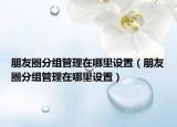 朋友圈分组管理在哪里设置（朋友圈分组管理在哪里设置）