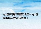 qq群解散群失败怎么办（qq群解散群失败怎么回事）