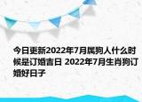今日更新2022年7月属狗人什么时候是订婚吉日 2022年7月生肖狗订婚好日子