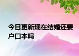 今日更新现在结婚还要户口本吗