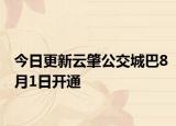 今日更新云肇公交城巴8月1日开通