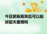 今日更新离异后可以起诉前夫重婚吗