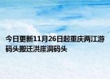 今日更新11月26日起重庆两江游码头搬迁洪崖洞码头
