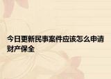 今日更新民事案件应该怎么申请财产保全
