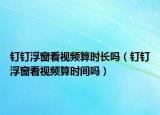 钉钉浮窗看视频算时长吗（钉钉浮窗看视频算时间吗）