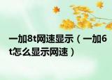 一加8t网速显示（一加6t怎么显示网速）