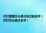 钉钉里面怎么备注自己的名字（钉钉怎么备注名字）