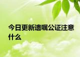 今日更新遗嘱公证注意什么