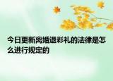 今日更新离婚退彩礼的法律是怎么进行规定的