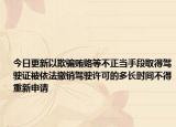 今日更新以欺骗贿赂等不正当手段取得驾驶证被依法撤销驾驶许可的多长时间不得重新申请