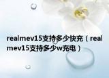 realmev15支持多少快充（realmev15支持多少w充电）