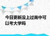 今日更新没上过高中可以考大学吗