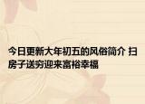 今日更新大年初五的风俗简介 扫房子送穷迎来富裕幸福