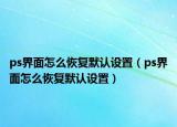 ps界面怎么恢复默认设置（ps界面怎么恢复默认设置）