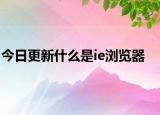 今日更新什么是ie浏览器
