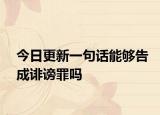今日更新一句话能够告成诽谤罪吗
