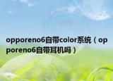 opporeno6自带color系统（opporeno6自带耳机吗）