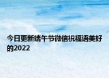 今日更新端午节微信祝福语美好的2022