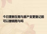 今日更新在赠与房产变更登记前可以撤销赠与吗