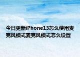 今日更新iPhone13怎么使用麦克风模式麦克风模式怎么设置